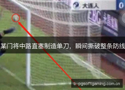 某门将中路直塞制造单刀，瞬间撕破整条防线